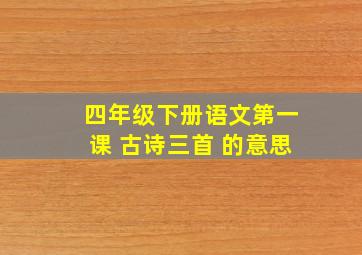 四年级下册语文第一课 古诗三首 的意思